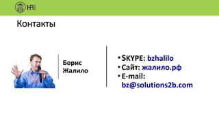 Контакты
•SKYPE: bzhalilo
•Сайт: жалило.рф
•E-mail:
bz@solutions2b.com
Борис
Жалило
 