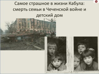 Самое страшное в жизни Кабула:
смерть семьи в Чеченской войне и
детский дом
 