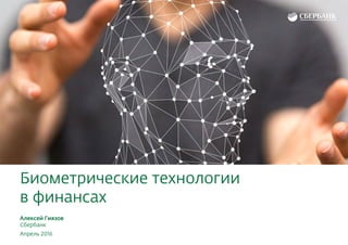 Биометрические технологии
в финансах
Алексей Гиязов
Сбербанк
Апрель 2016
 