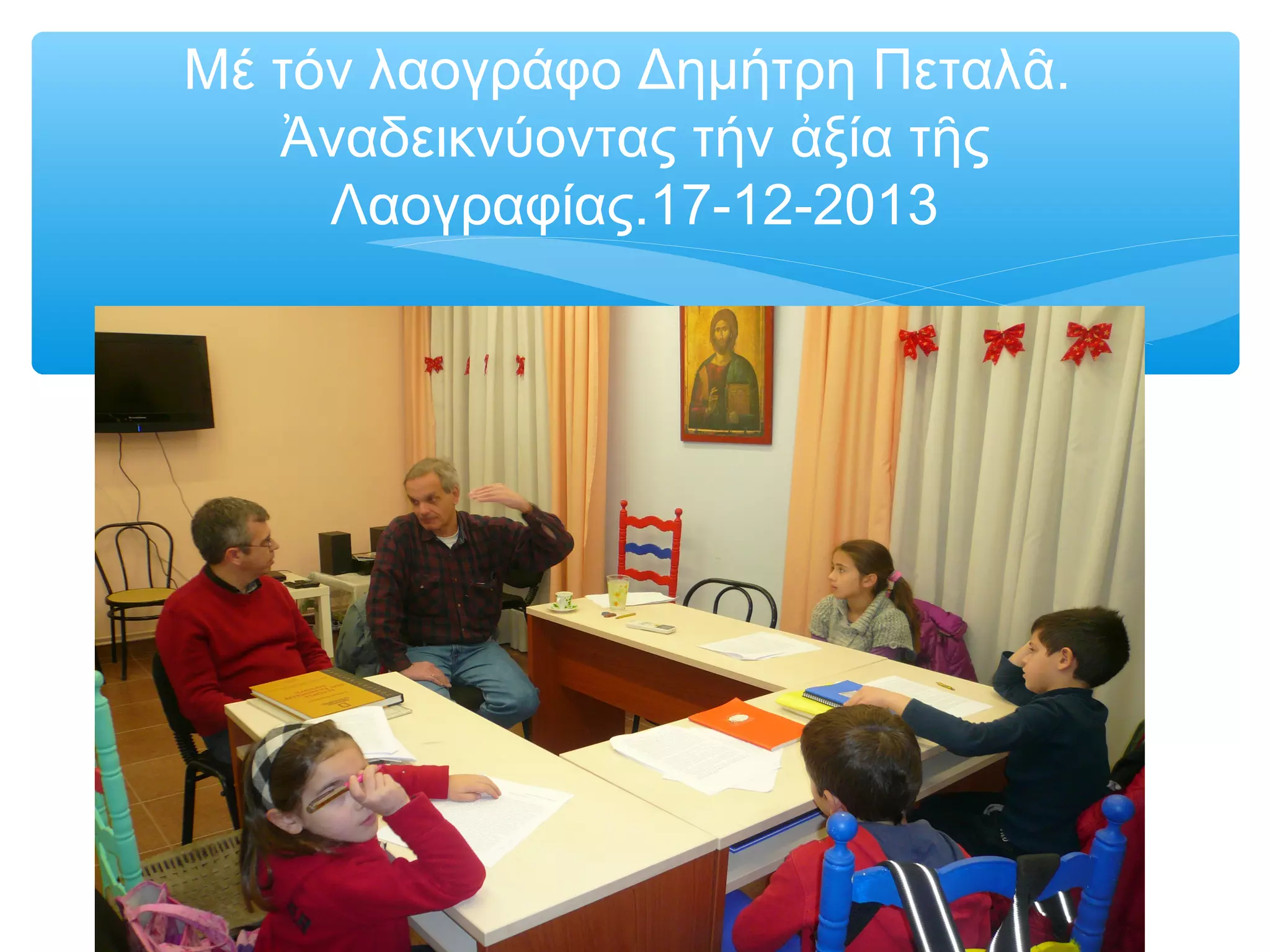 Μέ τόν λαογράφο Δημήτρη Πεταλᾶ.
Ἀναδεικνύοντας τήν ἀξία τῆς
Λαογραφίας.17-12-2013
 