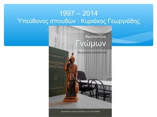 1997 – 2014
Ὑπεύθυνος σπουδῶν : Κυριάκος Γεωργιάδης
 