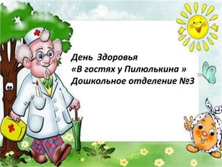 День Здоровья
«В гостях у Пилюлькина »
Дошкольное отделение №3
 