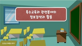 특수교육과 관련분야의
정보검색과 활용
김성남/㈜쌤스토리
 