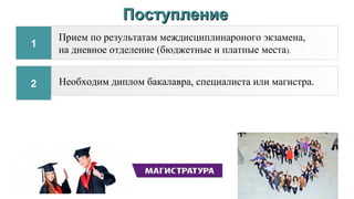 2
Прием по результатам междисциплинароного экзамена,
на дневное отделение (бюджетные и платные места).
Необходим диплом бакалавра, специалиста или магистра.
ПоступлениеПоступление
1
 