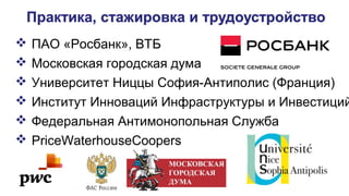  ПАО «Росбанк», ВТБ
 Московская городская дума
 Университет Ниццы София-Антиполис (Франция)
 Институт Инноваций Инфраструктуры и Инвестиций
 Федеральная Антимонопольная Служба
 PriceWaterhouseCoopers
 