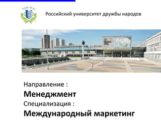 Направление :
Менеджмент
Специализация :
Международный маркетинг
Российский университет дружбы народов
 