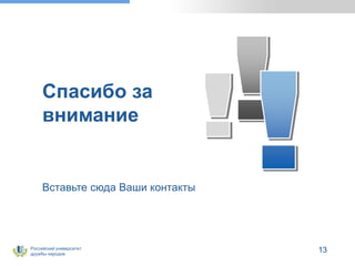 Российский университет
дружбы народов
Вставьте сюда Ваши контакты
Спасибо за
внимание
13
 