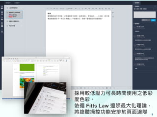 採用較低壓力可長時間使用之低彩
度色彩。
依循 Fitts Law 邊際最大化理論，
將總體操控功能安排於頁面邊際 9
 