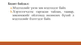 Бодит байдал:
a.Мэдээллийг үнэн зөв мэдээлдэг байх
b.Хэрэглэгчдээс гаргасан тайлан, таавар,
зөвлөмжийг ойлгоход нөлөөлөх бүхий л
мэдээллийг бэлтгэдэг байх
 