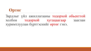 Өртөг
Зардлыг үйл ажиллагааны тодорхой обьекттой
холбон тодорхой хугацаагаар зааглан
хуримтлуулан бүртгэснийг өртөг гэнэ.
 
