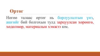 Өртөг
Нөгөө талаас өртөг нь борлуулалтын үнэ,
ашгийг бий болгохын тулд зарцуулсан хөрөнгө,
хөдөлмөр, материалын хэмжээ юм.
 