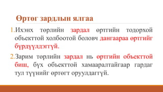 Өртөг зардлын ялгаа
1.Ихэнх төрлийн зардал өртгийн тодорхой
объекттой холбоотой боловч дангаараа өртгийг
бүрдүүлдэггүй.
2.Зарим төрлийн зардал нь өртгийн объекттой
биш, бүх объекттой хамааралтайгаар гардаг
тул түүнийг өртөгт оруулдаггүй.
 