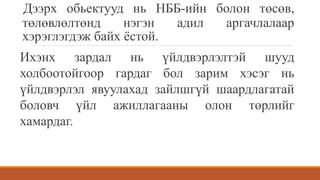 Дээрх обьектууд нь НББ-ийн болон төсөв,
төлөвлөлтөнд нэгэн адил аргачлалаар
хэрэглэгдэж байх ёстой.
Ихэнх зардал нь үйлдвэрлэлтэй шууд
холбоотойгоор гардаг бол зарим хэсэг нь
үйлдвэрлэл явуулахад зайлшгүй шаардлагатай
боловч үйл ажиллагааны олон төрлийг
хамардаг.
 