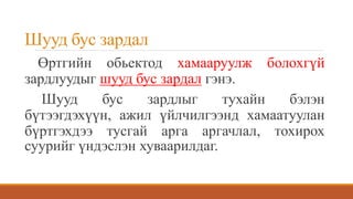 Шууд бус зардал
Өртгийн обьектод хамааруулж болохгүй
зардлуудыг шууд бус зардал гэнэ.
Шууд бус зардлыг тухайн бэлэн
бүтээгдэхүүн, ажил үйлчилгээнд хамаатуулан
бүртгэхдээ тусгай арга аргачлал, тохирох
суурийг үндэслэн хуваарилдаг.
 