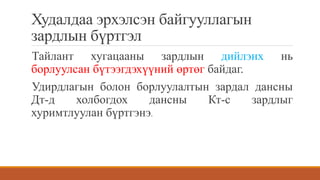 Худалдаа эрхэлсэн байгууллагын
зардлын бүртгэл
Тайлант хугацааны зардлын дийлэнх нь
борлуулсан бүтээгдэхүүний өртөг байдаг.
Удирдлагын болон борлуулалтын зардал дансны
Дт-д холбогдох дансны Кт-с зардлыг
хуримтлуулан бүртгэнэ.
 