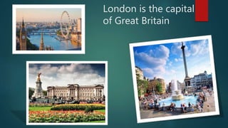 London is the capital
of Great Britain
 