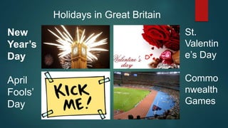 New
Year’s
Day
April
Fools’
Day
St.
Valentin
e’s Day
Commo
nwealth
Games
Holidays in Great Britain
 