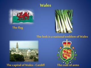 Wales
The flag
The coat of armsThe capitalof Wales- Cardiff
The leekis a nationalemblem of Wales
 