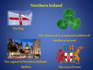 Northern Ireland
The flag
The coat of arms
The capitalof Northern Ireland -
Belfast
The shamrock is a national emblem of
Northern Ireland
 