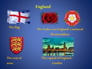 England
The flag
The coat of
arms
The capitalof England-
London
The Tudor rose England’s national
floralemblem
 