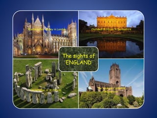 Westminster Abbey in London Chatsworth House in Derbyshire
Stonehenge in Wiltshire
The Anglican Cathedral
in Liverpool
The sights of
ENGLAND
 
