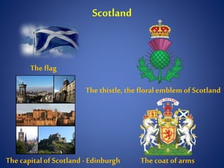 Scotland
The flag
The coat of armsThe capitalof Scotland - Edinburgh
The thistle,the floral emblem of Scotland
 