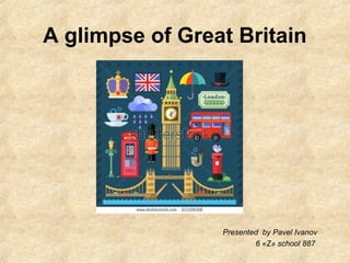 A glimpse of Great Britain
Presented by Pavel Ivanov
6 «Z» school 887
 
