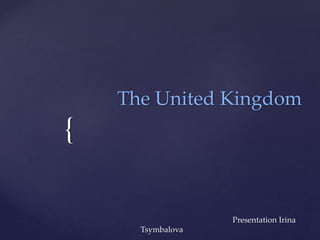 {
The United Kingdom
Presentation Irina
Tsymbalova
 