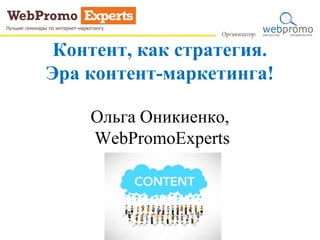 Контент, как стратегия.
Эра контент-маркетинга!
Ольга Оникиенко,
WebPromoExperts
Посев и распространение контента
 