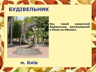 БУДІВЕЛЬНИК
м. Київ
Ось такий незвичний
будівельник розташований
в Києві на Оболоні.
 