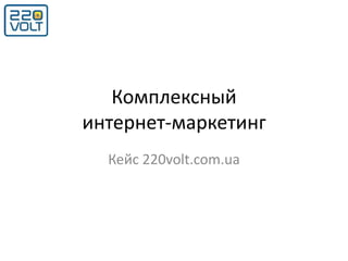 Комплексный
интернет-маркетинг
Кейс 220volt.com.ua
 