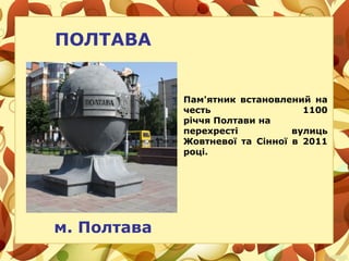 ПОЛТАВА
м. Полтава
Пам'ятник встановлений на
честь 1100
річчя Полтави на
перехресті вулиць
Жовтневої та Сінної в 2011
році.
 