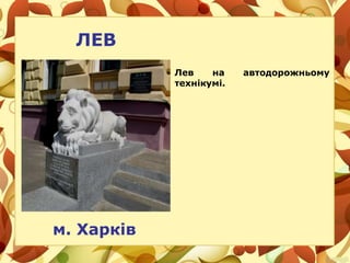 ЛЕВ
м. Харків
Лев на автодорожньому
технікумі.
 