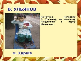В. УЛЬЯНОВ
м. Харків
Пам'ятник молодому
В. Ульянову, на дитячому
майданчику в парку
Шевченка.
 
