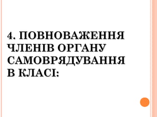 4. ПОВНОВАЖЕННЯ4. ПОВНОВАЖЕННЯ
ЧЛЕНІВ ОРГАНУЧЛЕНІВ ОРГАНУ
САМОВРЯДУВАННЯСАМОВРЯДУВАННЯ
В КЛАСІ:В КЛАСІ:
 