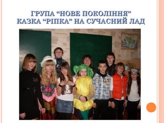 ГРУПА “НОВЕ ПОКОЛІННЯ”ГРУПА “НОВЕ ПОКОЛІННЯ”
КАЗКА “РІПКА” НА СУЧАСНИЙ ЛАДКАЗКА “РІПКА” НА СУЧАСНИЙ ЛАД
 