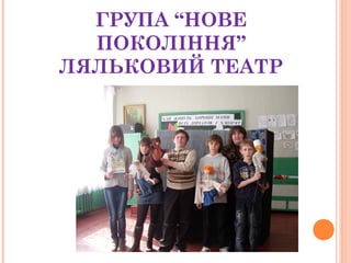 ГРУПА “НОВЕ
ПОКОЛІННЯ”
ЛЯЛЬКОВИЙ ТЕАТР
 
