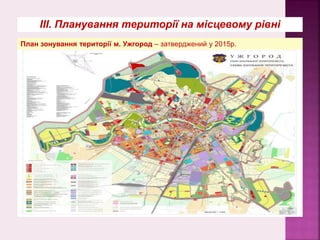 ІІІ. Планування території на місцевому рівні
План зонування території м. Ужгород – затверджений у 2015р.
 