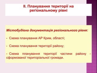ІІ. Планування території на
регіональному рівні
Містобудівна документація регіонального рівня:
- Схема планування АР Крим, області;
- Схема планування території району;
- Схема планування території частини району -
сформованої територіальної громади.
 