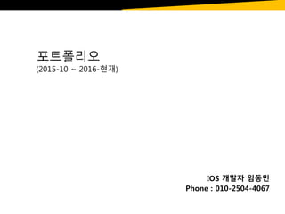 포트폴리오
(2015-10 ~ 2016-현재)
IOS 개발자 임동민
Phone : 010-2504-4067
 