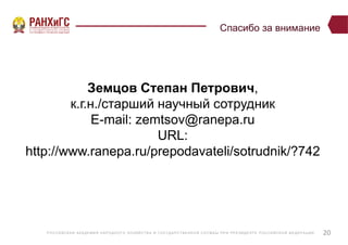 Р ОССИЙСКА Я А КА ДЕ МИ Я НА Р ОДНОГ О ХОЗЯЙСТВ А И ГОСУ ДА Р СТВ Е ННО Й СЛУ Ж Б Ы ПР И ПР Е ЗИДЕ НТ Е Р ОССИЙСКО Й ФЕ ДЕ Р А Ц И И
Спасибо за внимание
20
Земцов Степан Петрович,
к.г.н./старший научный сотрудник
E-mail: zemtsov@ranepa.ru
URL:
http://www.ranepa.ru/prepodavateli/sotrudnik/?742
 