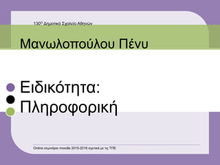 Ειδικότητα:
Πληροφορική
Μανωλοπούλου Πένυ
130Ο Δημοτικό Σχολείο Αθηνών
Online σεμινάριο moodle 2015-2016 σχετικά με τις ΤΠΕ
 