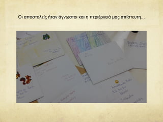 Οι αποστολείς ήταν άγνωστοι και η περιέργειά μας απίστευτη...
 