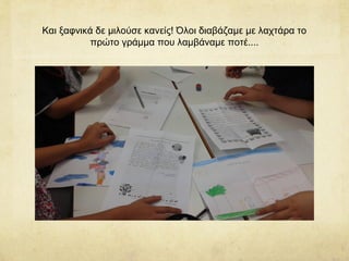 Και ξαφνικά δε μιλούσε κανείς! Όλοι διαβάζαμε με λαχτάρα το
πρώτο γράμμα που λαμβάναμε ποτέ....
 