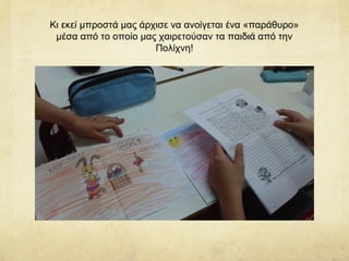 Κι εκεί μπροστά μας άρχισε να ανοίγεται ένα «παράθυρο»
μέσα από το οποίο μας χαιρετούσαν τα παιδιά από την
Πολίχνη!
 