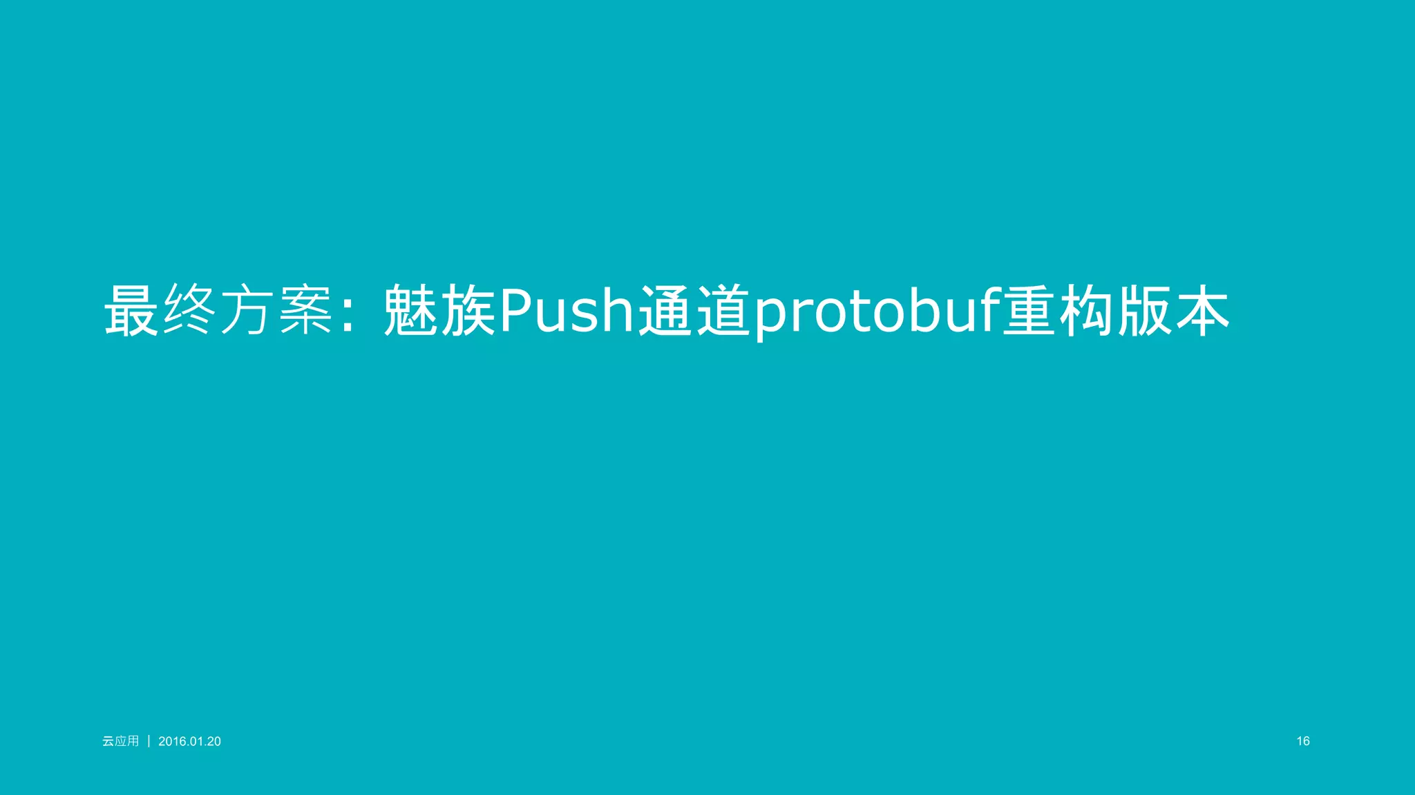 云应用 ｜ 2016.01.20 16云应用 ｜ 2016.01.20 16
最终方案: 魅族Push通道protobuf重构版本
 
