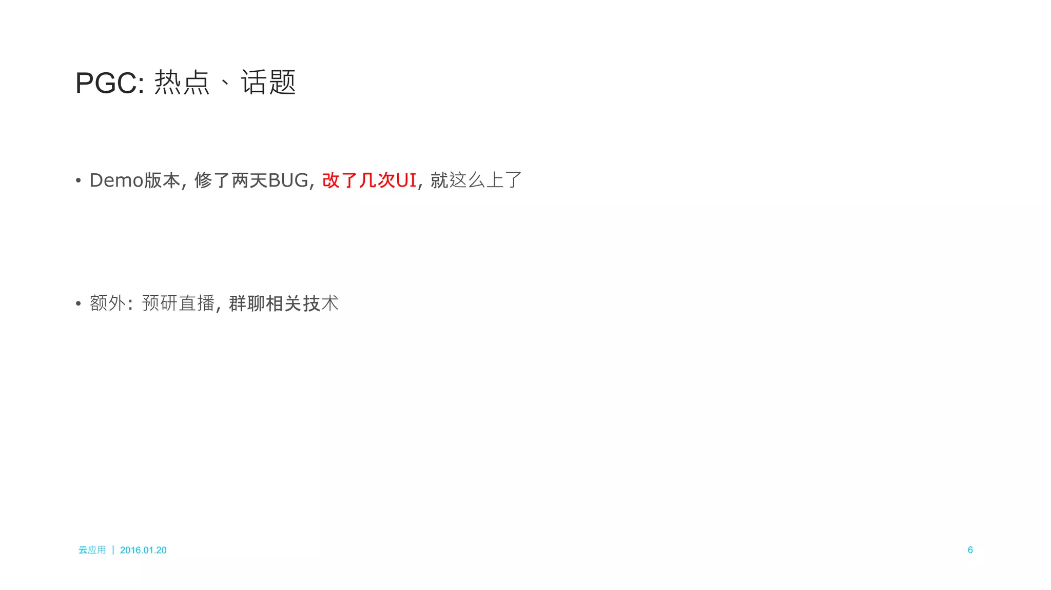 云应用 ｜ 2016.01.20 6
• Demo版本, 修了两天BUG, 改了几次UI, 就这么上了
• 额外: 预研直播, 群聊相关技术
PGC: 热点、话题
 