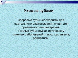 Уход за зубами
Здоровые зубы необходимы для
тщательного разжевывания пищи, для
правильного пищеварения.
Гнилые зубы служат источником
тяжелых заболеваний, таких, как ангина,
ревматизм.
 