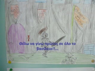 Θέλω να γίνω πρώτος σε όλο το
βασίλειο!!...
 