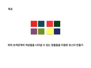 목표
위의 보색관계의 색상들을 나타낼 수 있는 정물들을 이용한 포스터 만들기
 